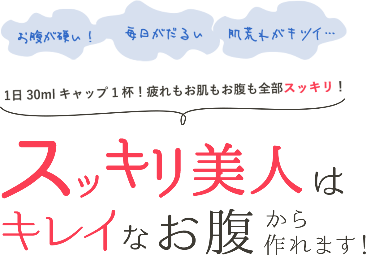 お腹が硬い！毎日がだるい 肌荒れがキツイ… 1日30mlキャップ1杯！疲れもお肌もお腹も全部スッキリ！　スッキリ美人はキレイなお腹から作れます！