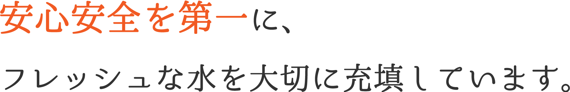 安心安全を第一に、フレッシュな水を大切に充填しています。