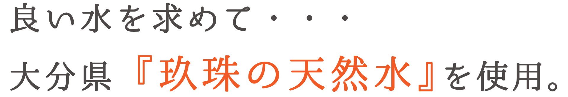 良い水を求めて、大分県玖珠の天然水を使用。